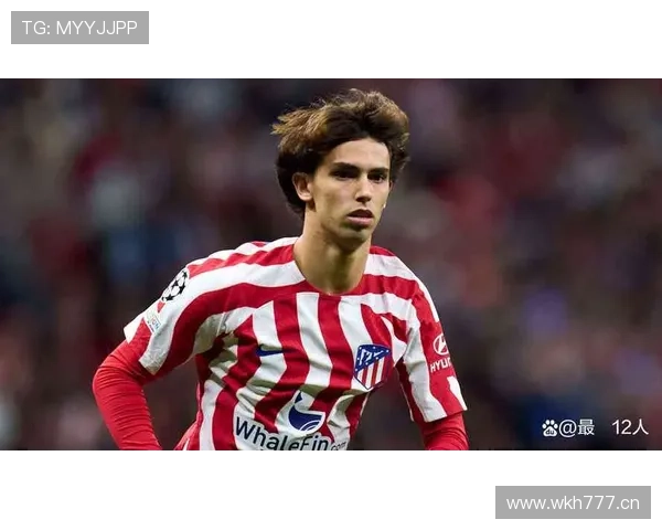 菲利克斯：从葡超金童到马竞核心的生涯阶段分析